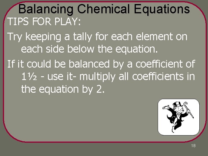 Balancing Chemical Equations TIPS FOR PLAY: Try keeping a tally for each element on Balancing Chemical Equations TIPS FOR PLAY: Try keeping a tally for each element on