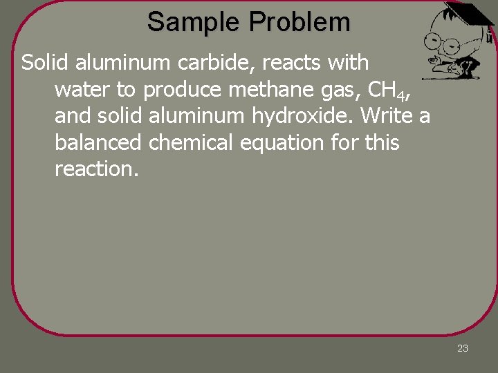 Sample Problem Solid aluminum carbide, reacts with water to produce methane gas, CH 4, Sample Problem Solid aluminum carbide, reacts with water to produce methane gas, CH 4,