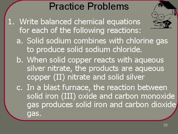 Practice Problems 1. Write balanced chemical equations for each of the following reactions: a. Practice Problems 1. Write balanced chemical equations for each of the following reactions: a.