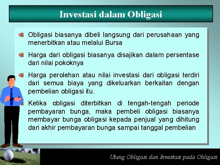 Investasi dalam Obligasi biasanya dibeli langsung dari perusahaan yang menerbitkan atau melalui Bursa Harga
