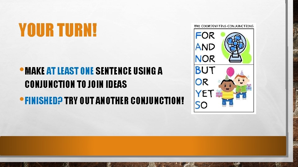 YOUR TURN! • MAKE AT LEAST ONE SENTENCE USING A CONJUNCTION TO JOIN IDEAS