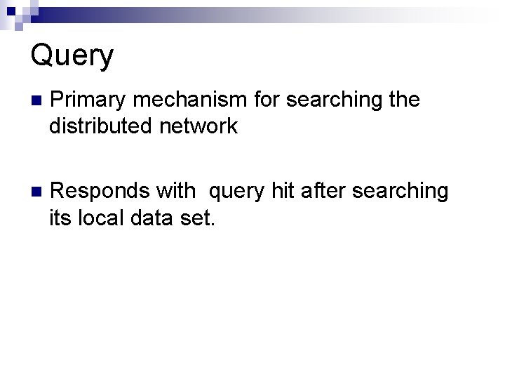 Query n Primary mechanism for searching the distributed network n Responds with query hit