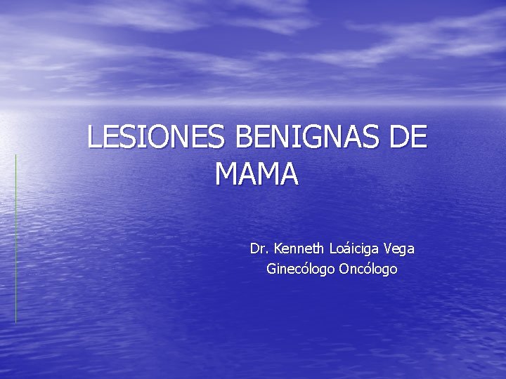 LESIONES BENIGNAS DE MAMA Dr. Kenneth Loáiciga Vega Ginecólogo Oncólogo 