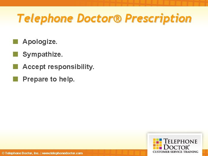 Telephone Doctor® Prescription Apologize. Sympathize. Accept responsibility. Prepare to help. © Telephone Doctor, Inc.