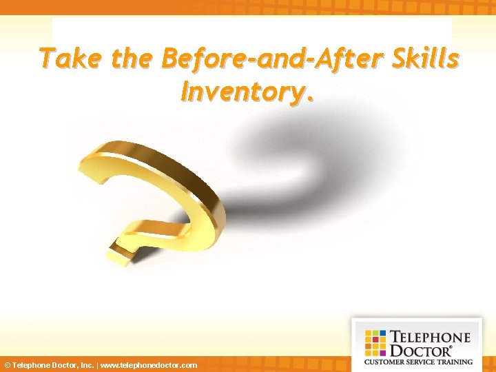 Take the Before-and-After Skills Inventory. © Telephone Doctor, Inc. | www. telephonedoctor. com 