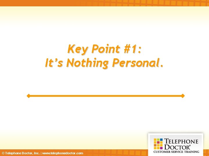 Key Point #1: It’s Nothing Personal. © Telephone Doctor, Inc. | www. telephonedoctor. com