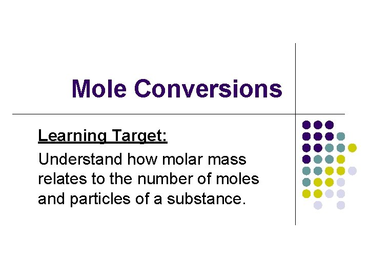 Mole Conversions Learning Target: Understand how molar mass relates to the number of moles