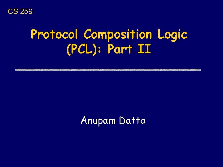 CS 259 Protocol Composition Logic (PCL): Part II Anupam Datta 