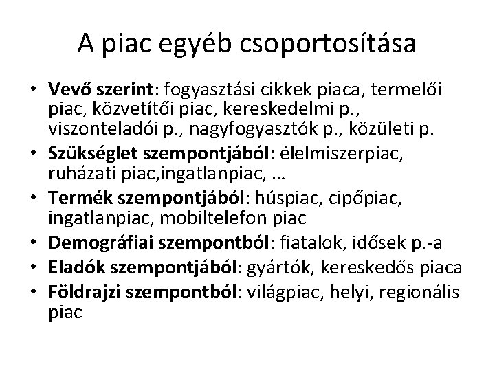 A piac egyéb csoportosítása • Vevő szerint: fogyasztási cikkek piaca, termelői piac, közvetítői piac,