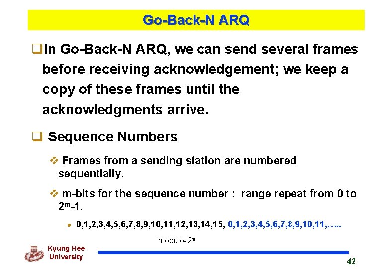 Go-Back-N ARQ q. In Go-Back-N ARQ, we can send several frames before receiving acknowledgement;