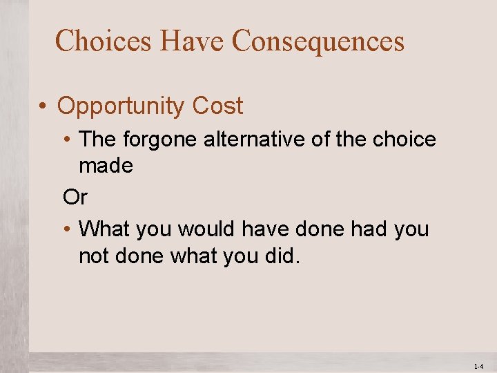 Choices Have Consequences • Opportunity Cost • The forgone alternative of the choice made Choices Have Consequences • Opportunity Cost • The forgone alternative of the choice made