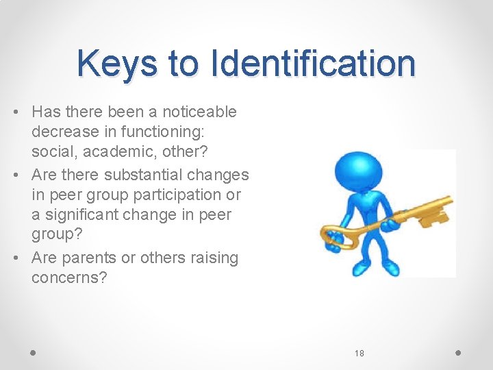 Keys to Identification • Has there been a noticeable decrease in functioning: social, academic,