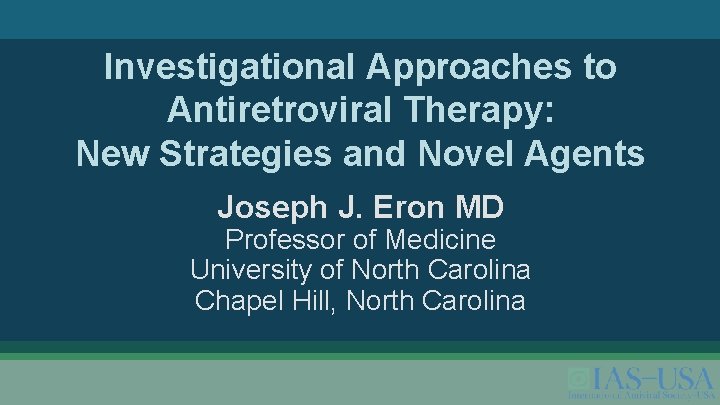 Investigational Approaches to Antiretroviral Therapy: New Strategies and Novel Agents Joseph J. Eron MD