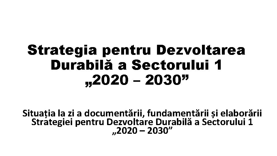 Strategia pentru Dezvoltarea Durabilă a Sectorului 1 „ 2020 – 2030” Situația la zi