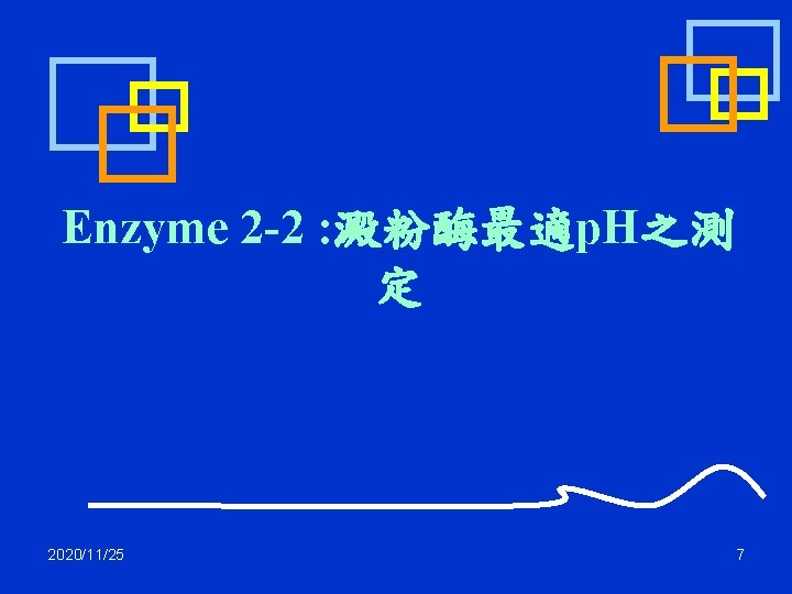 Enzyme 2 -2 : 澱粉酶最適p. H之測 定 2020/11/25 7 