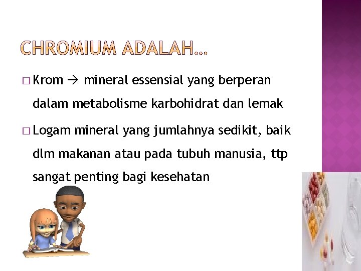 � Krom mineral essensial yang berperan dalam metabolisme karbohidrat dan lemak � Logam mineral