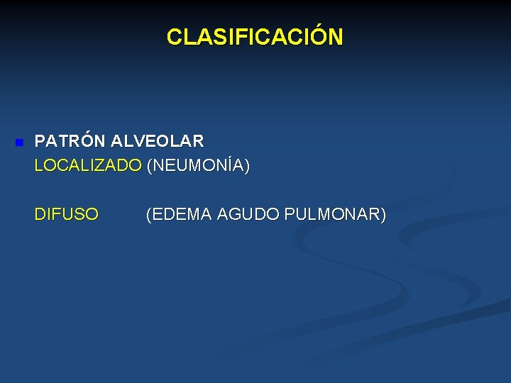 CLASIFICACIÓN n PATRÓN ALVEOLAR LOCALIZADO (NEUMONÍA) DIFUSO (EDEMA AGUDO PULMONAR) 