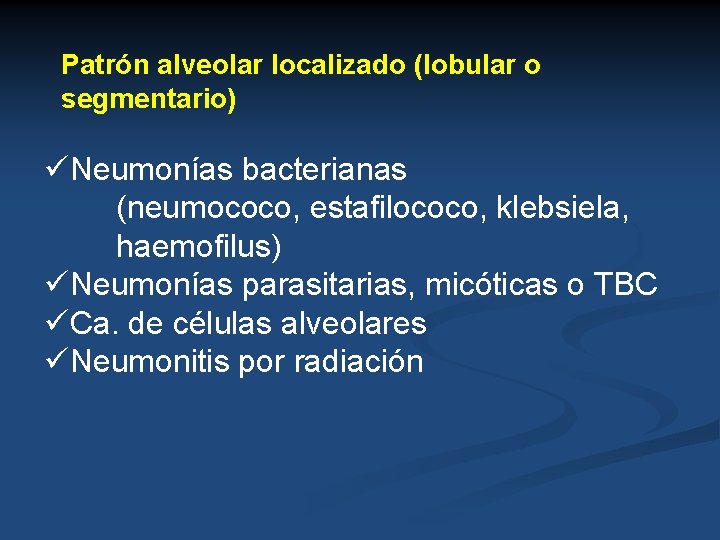 Patrón alveolar localizado (lobular o segmentario) üNeumonías bacterianas (neumococo, estafilococo, klebsiela, haemofilus) üNeumonías parasitarias,