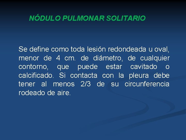 NÓDULO PULMONAR SOLITARIO Se define como toda lesión redondeada u oval, menor de 4