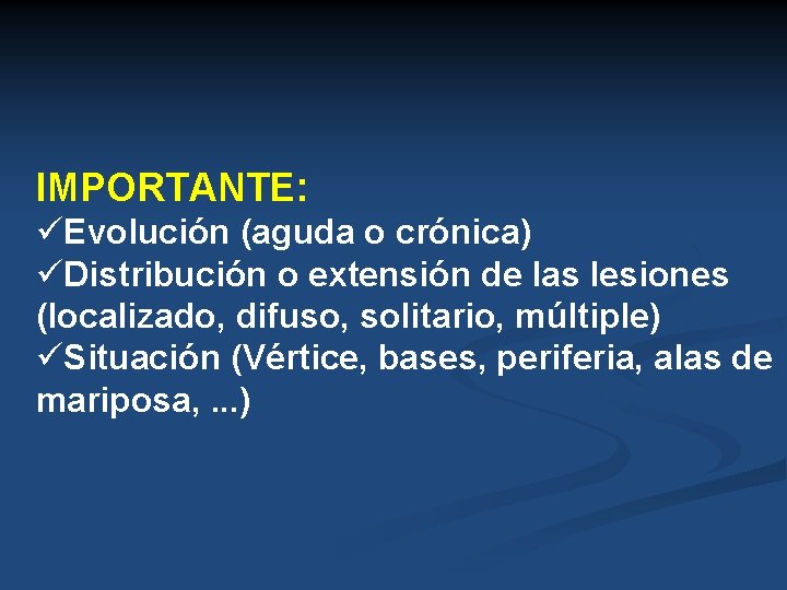 IMPORTANTE: üEvolución (aguda o crónica) üDistribución o extensión de las lesiones (localizado, difuso, solitario,