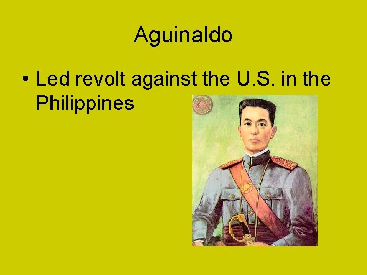 Aguinaldo • Led revolt against the U. S. in the Philippines 