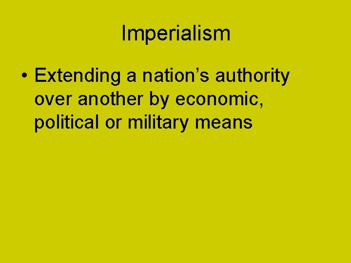 Imperialism • Extending a nation’s authority over another by economic, political or military means