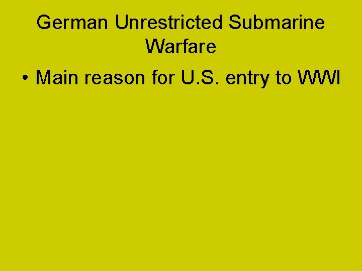 German Unrestricted Submarine Warfare • Main reason for U. S. entry to WWI 