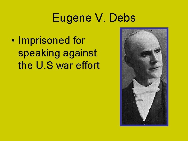 Eugene V. Debs • Imprisoned for speaking against the U. S war effort 