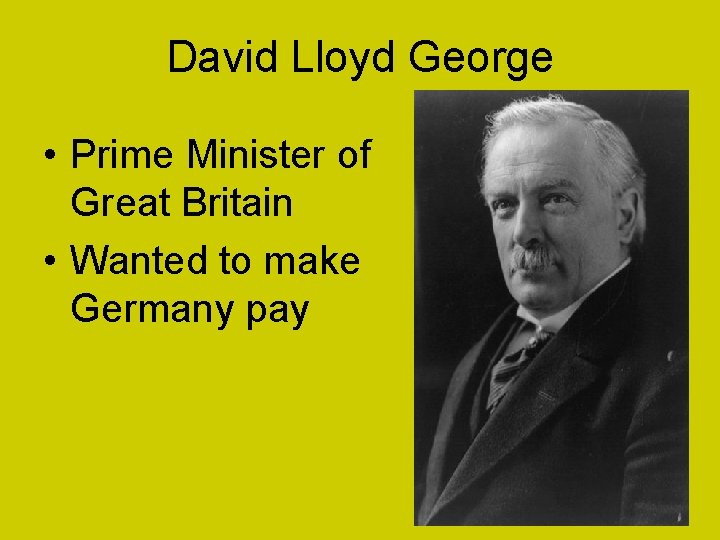 David Lloyd George • Prime Minister of Great Britain • Wanted to make Germany