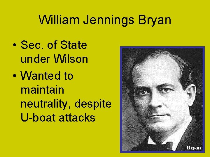 William Jennings Bryan • Sec. of State under Wilson • Wanted to maintain neutrality,