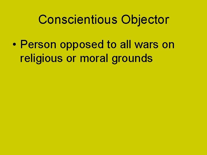 Conscientious Objector • Person opposed to all wars on religious or moral grounds 