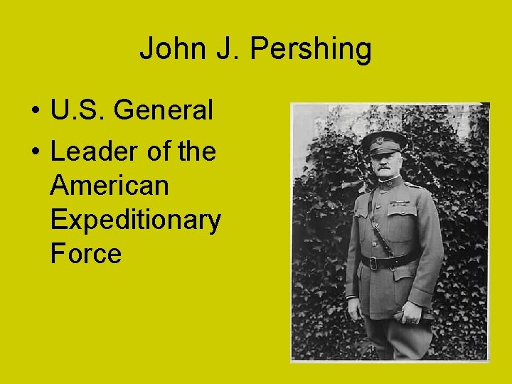 John J. Pershing • U. S. General • Leader of the American Expeditionary Force