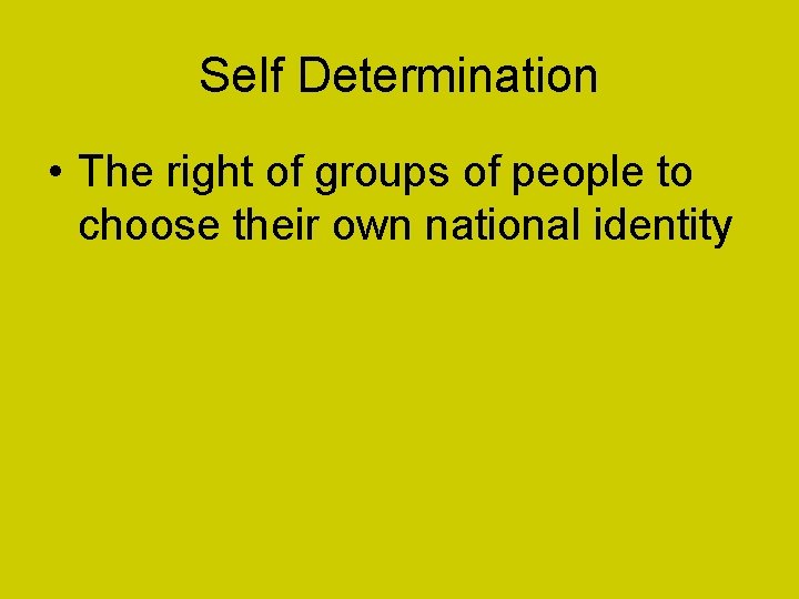 Self Determination • The right of groups of people to choose their own national