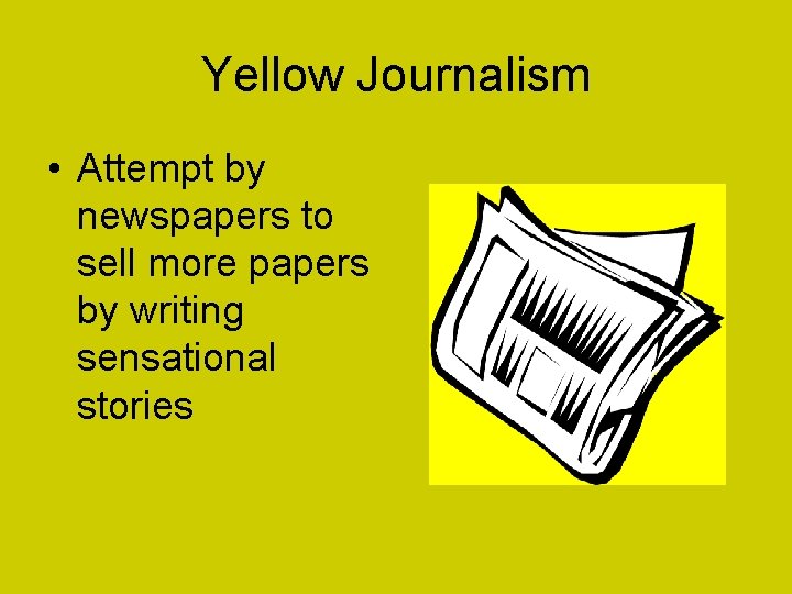 Yellow Journalism • Attempt by newspapers to sell more papers by writing sensational stories