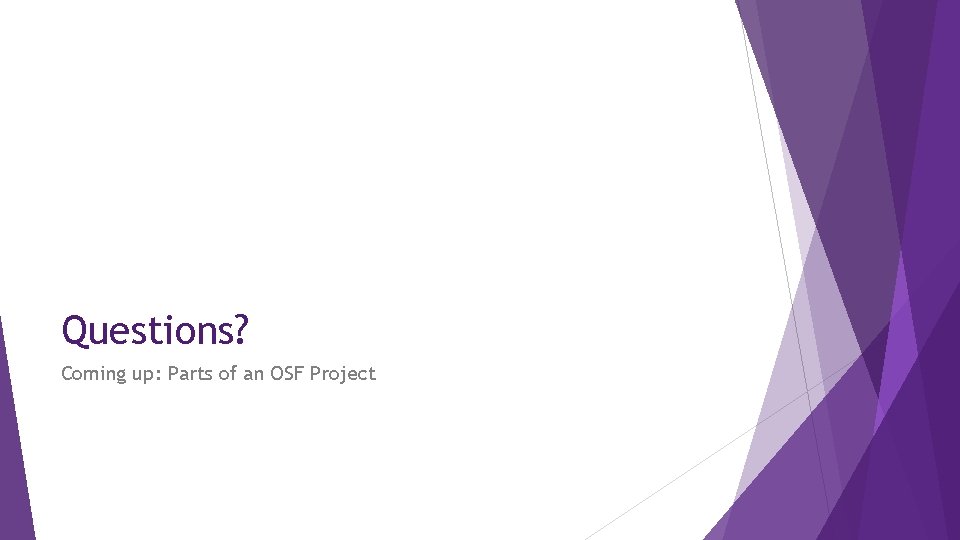 Questions? Coming up: Parts of an OSF Project 