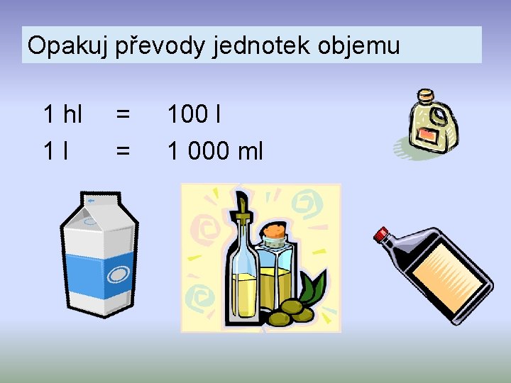 Opakuj převody jednotek objemu 1 hl 1 l = = 100 l 1 000