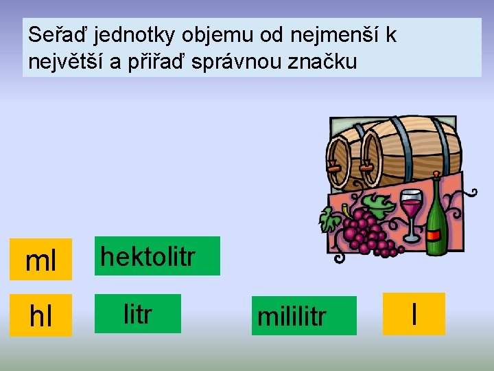 Seřaď jednotky objemu od nejmenší k největší a přiřaď správnou značku ml hl hektolitr