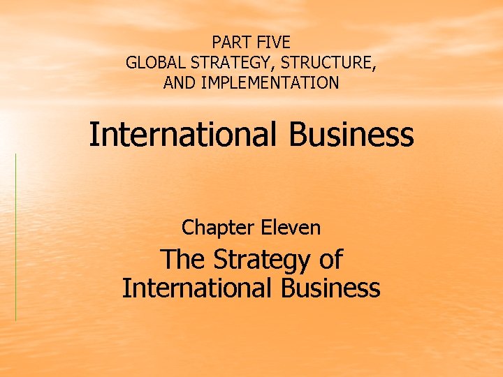 PART FIVE GLOBAL STRATEGY, STRUCTURE, AND IMPLEMENTATION International Business Chapter Eleven The Strategy of