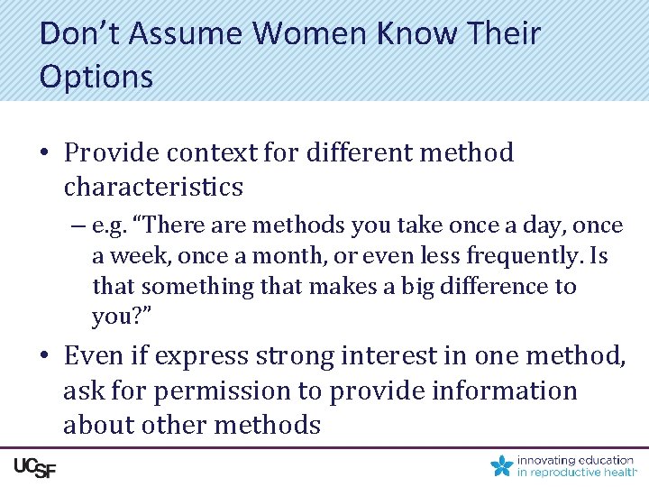 Don’t Assume Women Know Their Options • Provide context for different method characteristics –