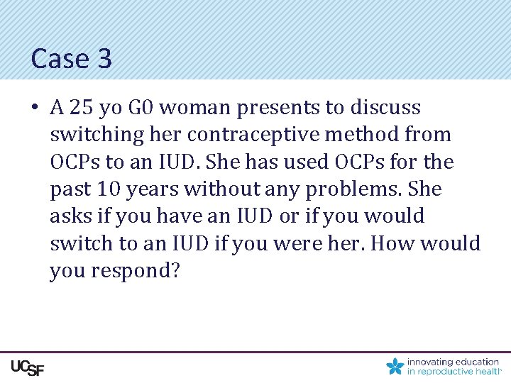Case 3 • A 25 yo G 0 woman presents to discuss switching her