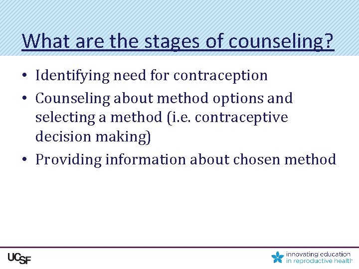 What are the stages of counseling? • Identifying need for contraception • Counseling about