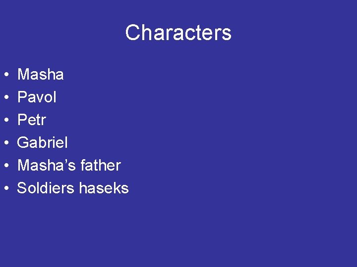 Characters • • • Masha Pavol Petr Gabriel Masha’s father Soldiers haseks 