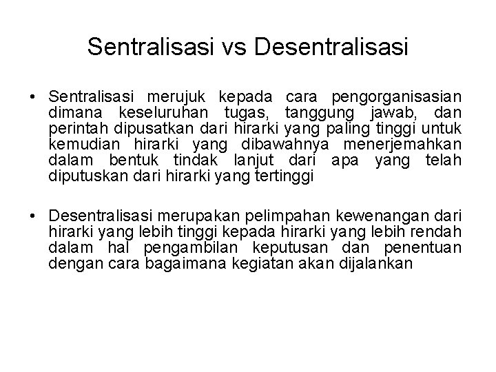 Sentralisasi vs Desentralisasi • Sentralisasi merujuk kepada cara pengorganisasian dimana keseluruhan tugas, tanggung jawab,