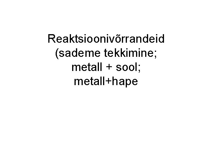 Reaktsioonivõrrandeid (sademe tekkimine; metall + sool; metall+hape Reaktsioonivõrrandeid (sademe tekkimine; metall + sool; metall+hape