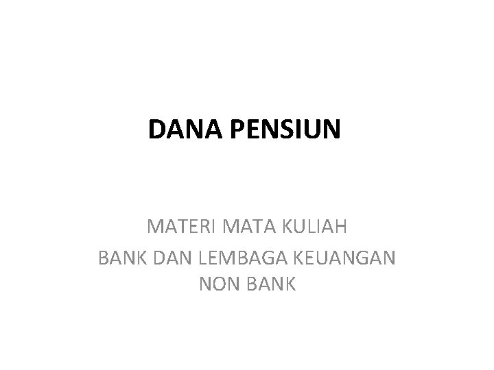 DANA PENSIUN MATERI MATA KULIAH BANK DAN LEMBAGA KEUANGAN NON BANK 