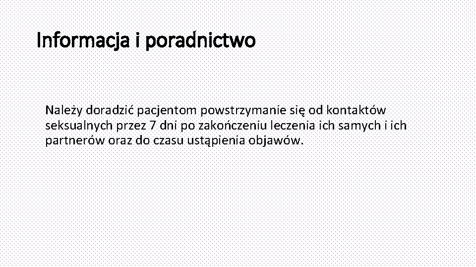 Informacja i poradnictwo Należy doradzić pacjentom powstrzymanie się od kontaktów seksualnych przez 7 dni