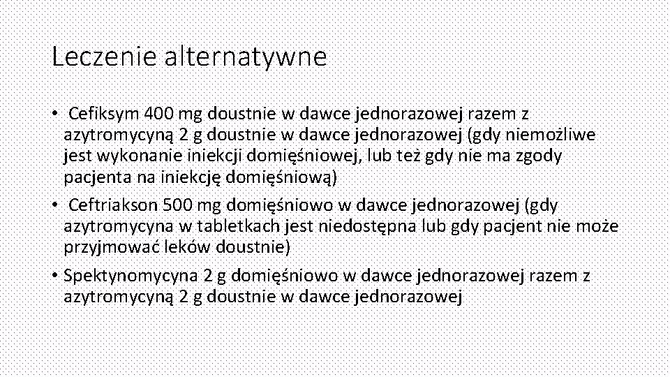 Leczenie alternatywne • Cefiksym 400 mg doustnie w dawce jednorazowej razem z azytromycyną 2