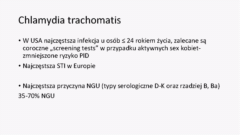 Chlamydia trachomatis • W USA najczęstsza infekcja u osób ≤ 24 rokiem życia, zalecane