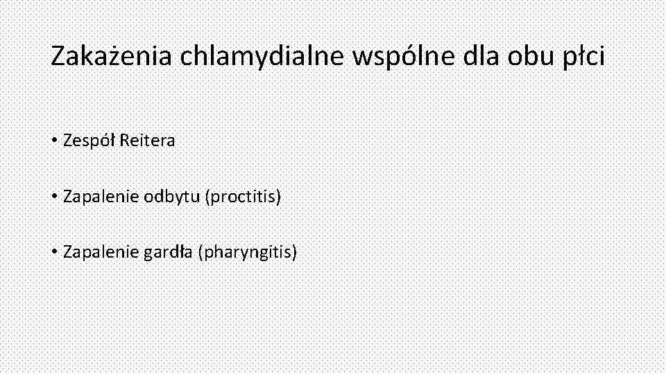 Zakażenia chlamydialne wspólne dla obu płci • Zespół Reitera • Zapalenie odbytu (proctitis) •