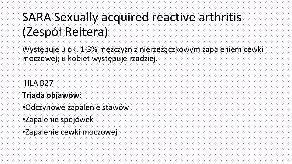 SARA Sexually acquired reactive arthritis (Zespół Reitera) Występuje u ok. 1 -3% mężczyzn z